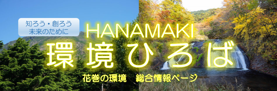 タイトル画像 知ろう・創ろう未来のために HANAMAKI環境ひろば 花巻の環境 総合情報ページ