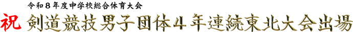 令和8年度中学校総合体育大会祝剣道競技男子団体4年連続東北大会出場