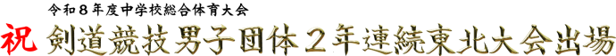 令和8年度中学校総合体育大会祝剣道競技男子団体2年連続東北大会出場