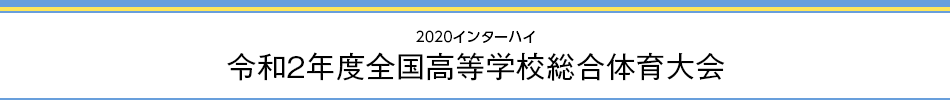 2020インターハイ 令和2年度全国高等学校総合体育大会